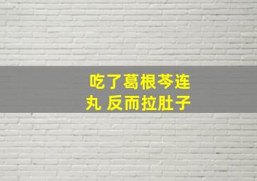 吃了葛根芩连丸 反而拉肚子